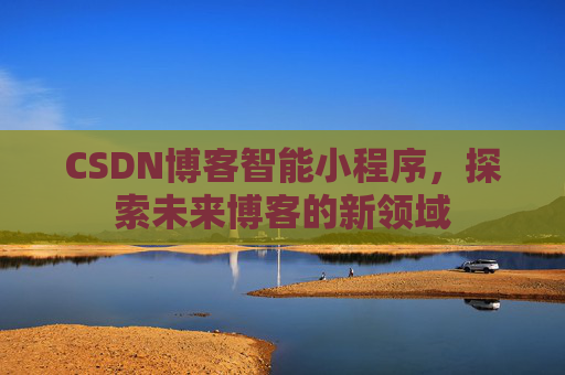 CSDN博客智能小程序，探索未来博客的新领域