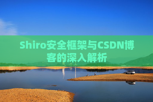 Shiro安全框架与CSDN博客的深入解析