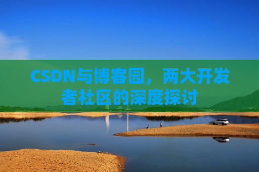 CSDN与博客园，两大开发者社区的深度探讨