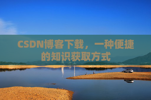 CSDN博客下载，一种便捷的知识获取方式